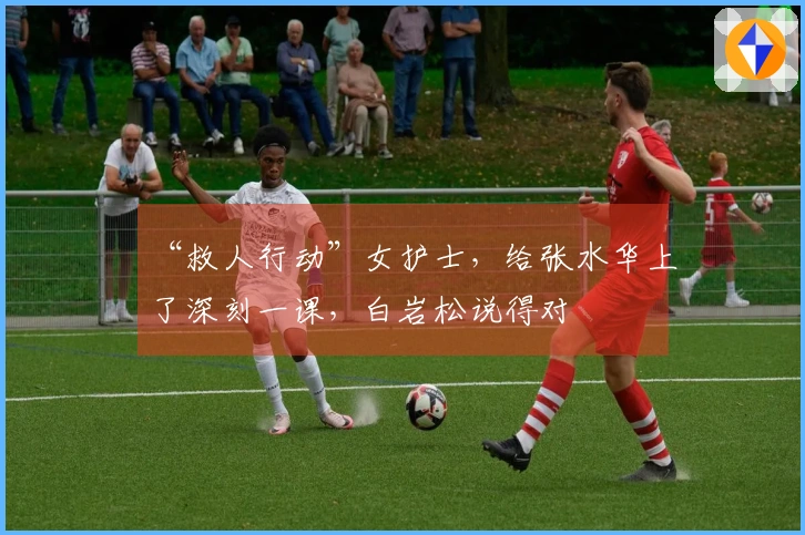 “救人行动”女护士，给张水华上了深刻一课，白岩松说得对
