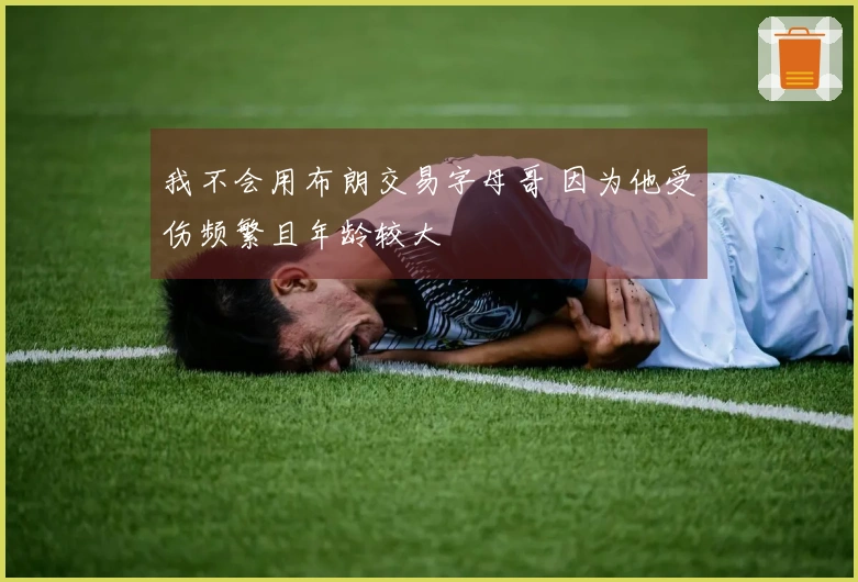 我不会用布朗交易字母哥 因为他受伤频繁且年龄较大